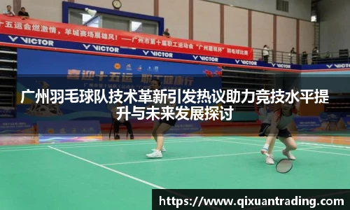 广州羽毛球队技术革新引发热议助力竞技水平提升与未来发展探讨