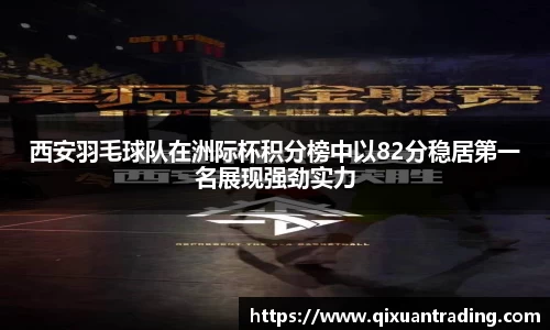 西安羽毛球队在洲际杯积分榜中以82分稳居第一名展现强劲实力