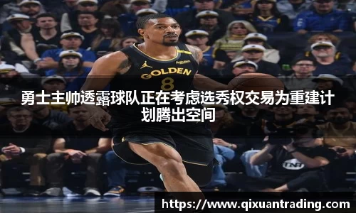 勇士主帅透露球队正在考虑选秀权交易为重建计划腾出空间