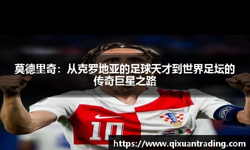 莫德里奇：从克罗地亚的足球天才到世界足坛的传奇巨星之路