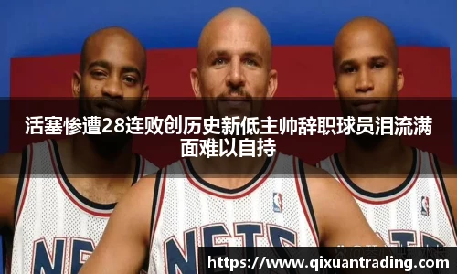 活塞惨遭28连败创历史新低主帅辞职球员泪流满面难以自持