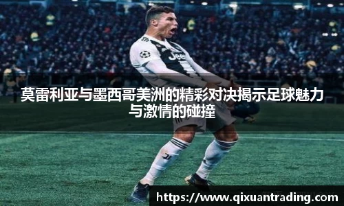 莫雷利亚与墨西哥美洲的精彩对决揭示足球魅力与激情的碰撞