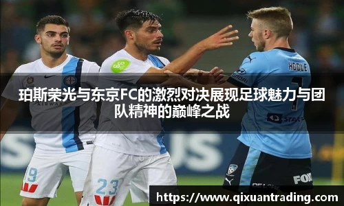 珀斯荣光与东京FC的激烈对决展现足球魅力与团队精神的巅峰之战